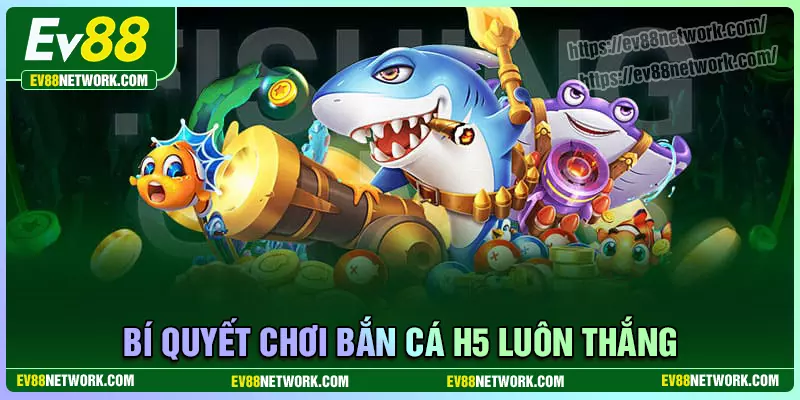 Bắn cá H5 EV88 - Săn cá đổi thưởng, rút tiền đã tay Bí quyết chơi bắn cá H5 Ev88 bất khả chiến bại