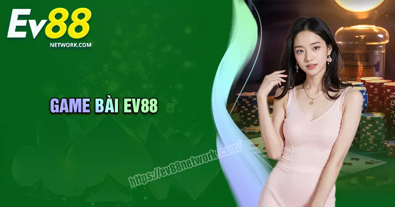 Game Bài Game Bài EV88 - Sòng bạc quốc tế đẳng cấp uy tín