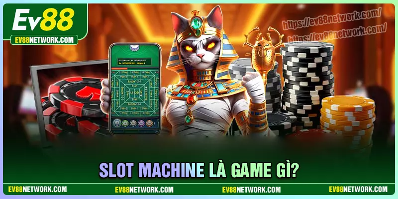 Game Slot Machine EV88 - Đẳng cấp còn mãi với thời gian Game Slot Machine là gì?