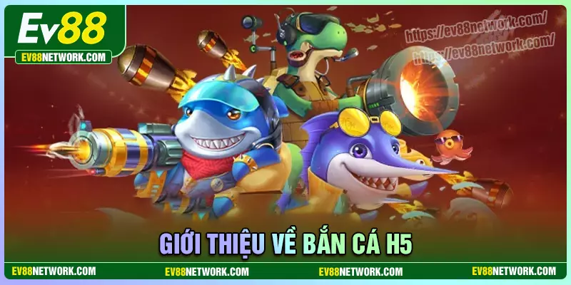 Bắn cá H5 EV88 - Săn cá đổi thưởng, rút tiền đã tay Khám phá điều thú vị của bắn cá H5 EV88