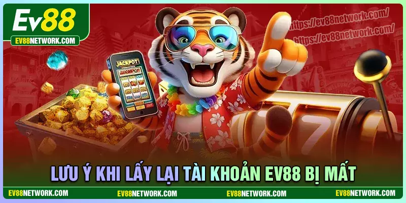 Khắc phục khi mất tài khoản EV88 - Cách lấy lại nhanh nhất Lưu ý quan trọng khi khắc phục tài khoản bị mất EV88