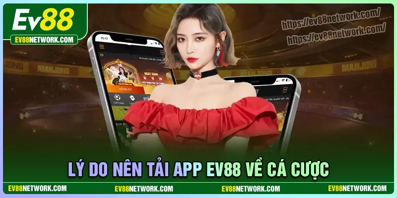 Tải app Lý do nên lựa chọn tải app EV88 về điện thoại