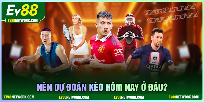 Dự đoán kèo hôm nay - Nhận định, soi kèo chuẩn cùng EV88 Nên dự đoán kèo hôm nay ở đâu?
