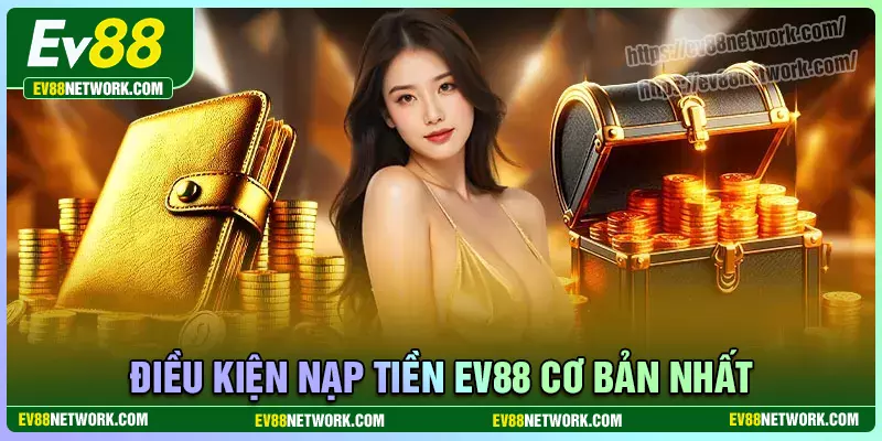 Nạp tiền Những điều kiện nạp tiền EV88 cần đáp ứng