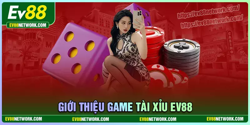 Tài Xỉu EV88 - Tận hưởng cảm giác kích thích, hồi hộp Thông tin chung về game tài xỉu EV88