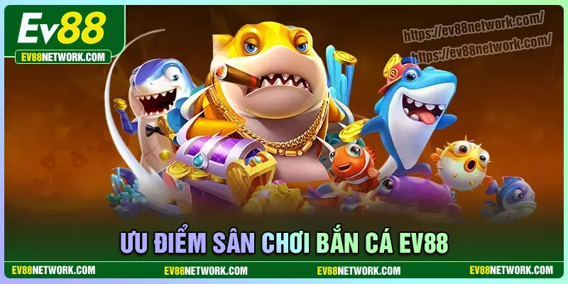 Bắn cá Ưu điểm của sân chơi đổi thưởng bắn cá EV88